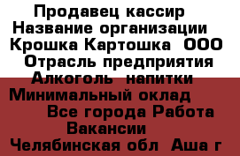 Продавец-кассир › Название организации ­ Крошка-Картошка, ООО › Отрасль предприятия ­ Алкоголь, напитки › Минимальный оклад ­ 35 000 - Все города Работа » Вакансии   . Челябинская обл.,Аша г.